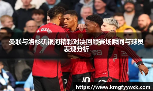 曼联与洛杉矶银河精彩对决回顾赛场瞬间与球员表现分析
